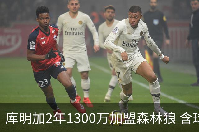 库明加2年1300万加盟森林狼 含球员选项 弃湖人三年长约