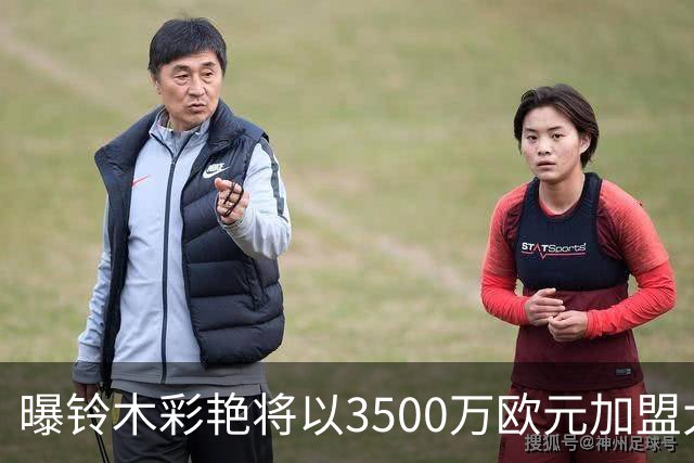 曝铃木彩艳将以3500万欧元加盟大巴黎 随后租借至尤文一年