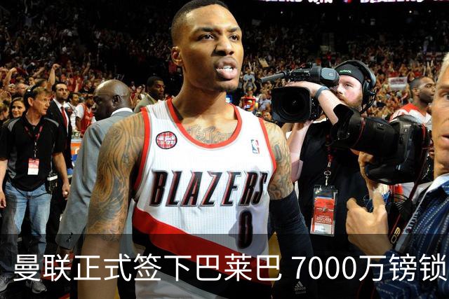 曼联正式签下巴莱巴 7000万镑锁定至2031年