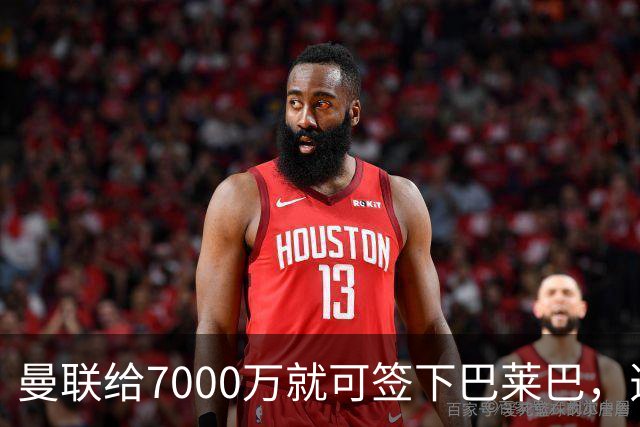 曼联给7000万就可签下巴莱巴，选择过程揭秘！两人挫折助铁腰如愿