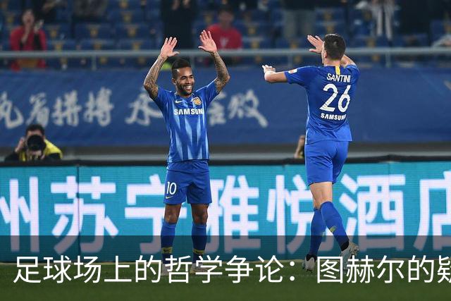 足球场上的哲学争论：图赫尔的疑问，足球的挑战！