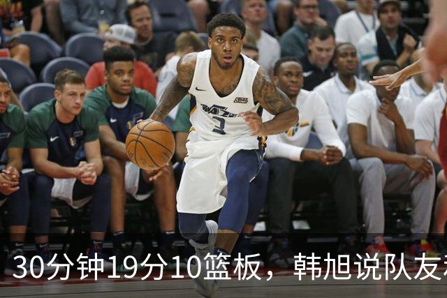 30分钟19分10篮板，韩旭说队友和教练更解放了她