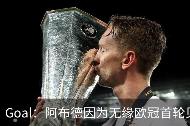 Goal：阿布德因为无缘欧冠首轮贝蒂斯战里尔